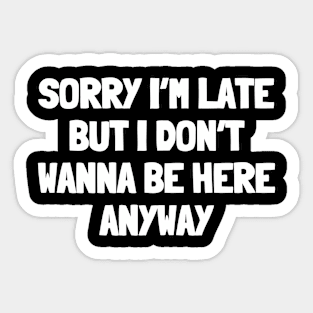 Sorry i'm late but i don't wanna be here anyway Sticker